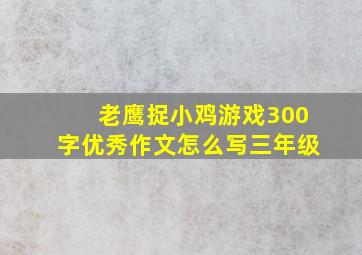 老鹰捉小鸡游戏300字优秀作文怎么写三年级