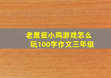 老鹰捉小鸡游戏怎么玩100字作文三年级