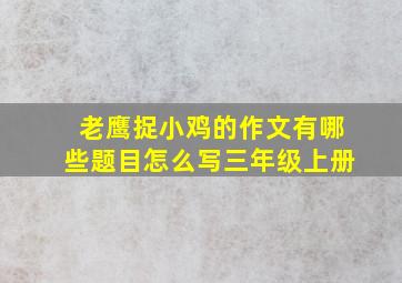 老鹰捉小鸡的作文有哪些题目怎么写三年级上册