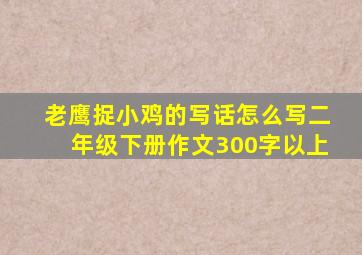 老鹰捉小鸡的写话怎么写二年级下册作文300字以上