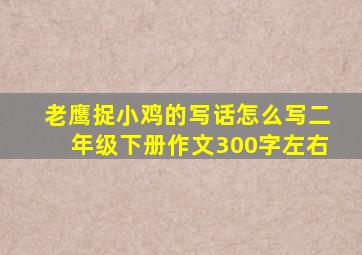 老鹰捉小鸡的写话怎么写二年级下册作文300字左右