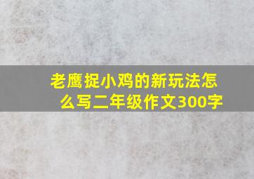 老鹰捉小鸡的新玩法怎么写二年级作文300字