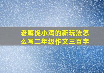 老鹰捉小鸡的新玩法怎么写二年级作文三百字