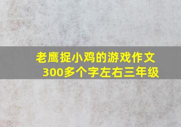 老鹰捉小鸡的游戏作文300多个字左右三年级