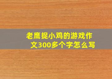 老鹰捉小鸡的游戏作文300多个字怎么写