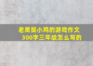 老鹰捉小鸡的游戏作文300字三年级怎么写的