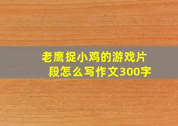 老鹰捉小鸡的游戏片段怎么写作文300字