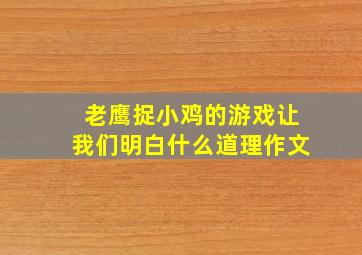 老鹰捉小鸡的游戏让我们明白什么道理作文