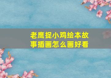 老鹰捉小鸡绘本故事插画怎么画好看