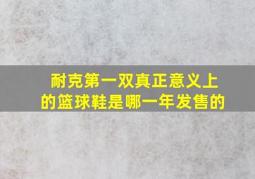 耐克第一双真正意义上的篮球鞋是哪一年发售的