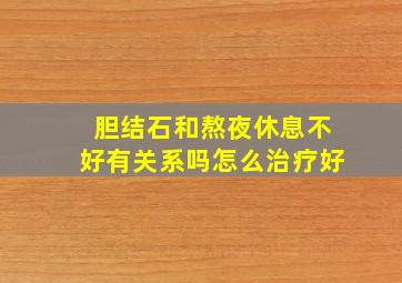 胆结石和熬夜休息不好有关系吗怎么治疗好