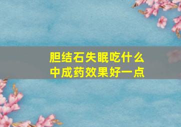 胆结石失眠吃什么中成药效果好一点