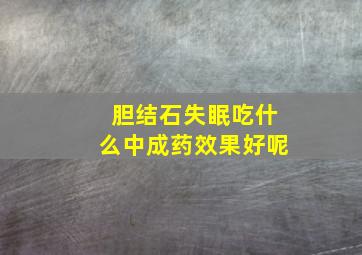 胆结石失眠吃什么中成药效果好呢