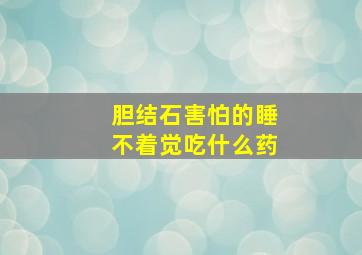 胆结石害怕的睡不着觉吃什么药