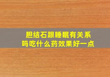 胆结石跟睡眠有关系吗吃什么药效果好一点