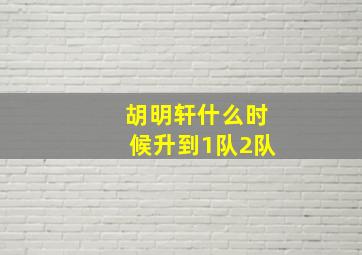 胡明轩什么时候升到1队2队