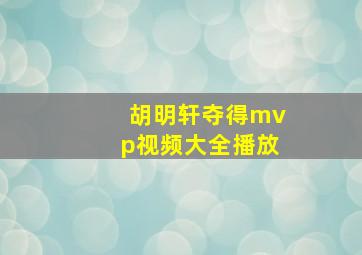 胡明轩夺得mvp视频大全播放