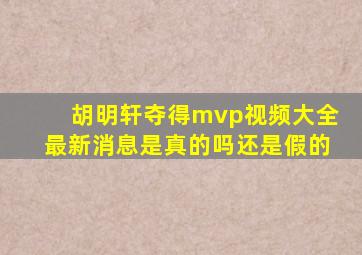 胡明轩夺得mvp视频大全最新消息是真的吗还是假的