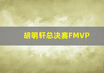 胡明轩总决赛FMVP