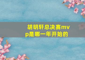 胡明轩总决赛mvp是哪一年开始的