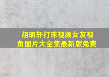 胡明轩打球视频女友视角图片大全集最新版免费