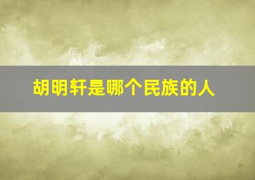 胡明轩是哪个民族的人