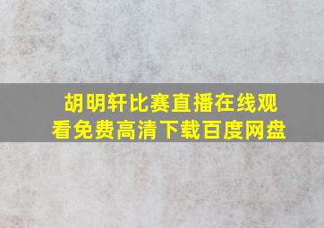 胡明轩比赛直播在线观看免费高清下载百度网盘