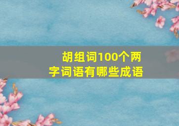 胡组词100个两字词语有哪些成语