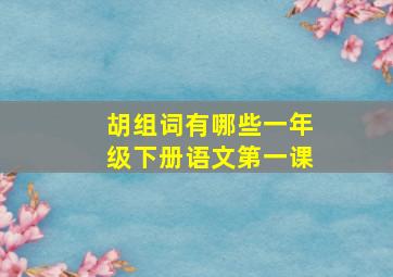 胡组词有哪些一年级下册语文第一课