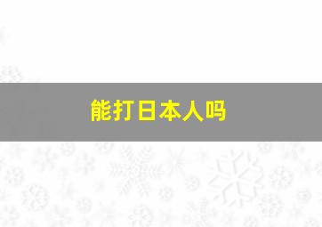 能打日本人吗