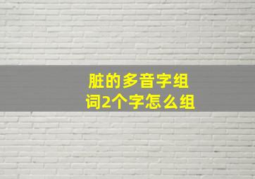 脏的多音字组词2个字怎么组