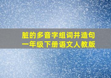 脏的多音字组词并造句一年级下册语文人教版