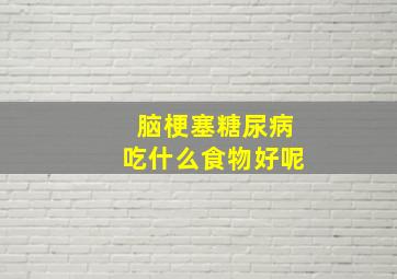 脑梗塞糖尿病吃什么食物好呢