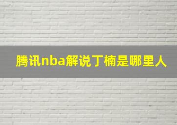 腾讯nba解说丁楠是哪里人