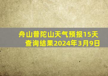 舟山普陀山天气预报15天查询结果2024年3月9日