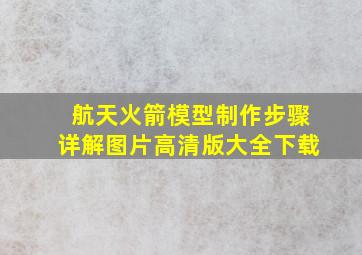 航天火箭模型制作步骤详解图片高清版大全下载