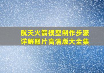 航天火箭模型制作步骤详解图片高清版大全集