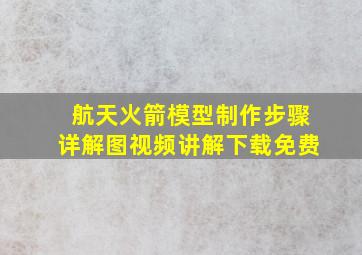 航天火箭模型制作步骤详解图视频讲解下载免费