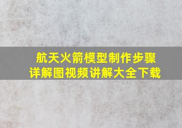 航天火箭模型制作步骤详解图视频讲解大全下载