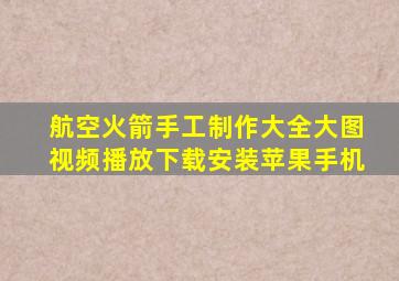 航空火箭手工制作大全大图视频播放下载安装苹果手机