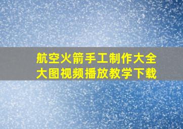 航空火箭手工制作大全大图视频播放教学下载