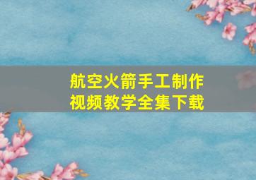 航空火箭手工制作视频教学全集下载