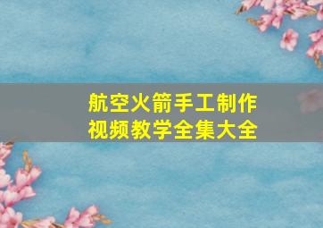 航空火箭手工制作视频教学全集大全