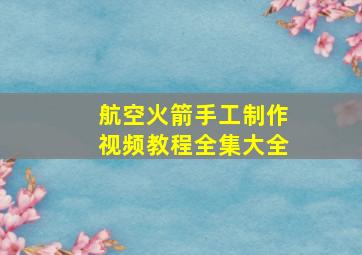 航空火箭手工制作视频教程全集大全