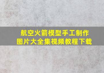 航空火箭模型手工制作图片大全集视频教程下载