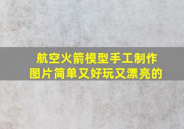 航空火箭模型手工制作图片简单又好玩又漂亮的