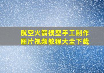 航空火箭模型手工制作图片视频教程大全下载