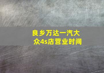 良乡万达一汽大众4s店营业时间