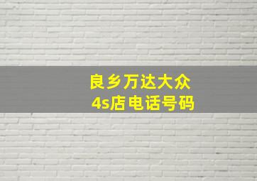 良乡万达大众4s店电话号码