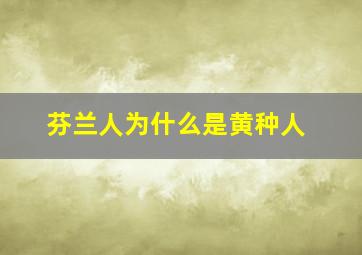 芬兰人为什么是黄种人